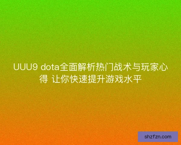 UUU9 dota全面解析热门战术与玩家心得 让你快速提升游戏水平